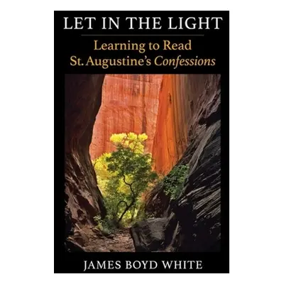 "Let in the Light: Learning to Read St. Augustine's Confessions" - "" ("White James Boyd")