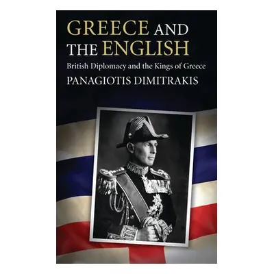 "Greece and the English: British Diplomacy and the Kings of Greece" - "" ("Dimitrakis Panagiotis