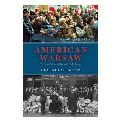 "American Warsaw: The Rise, Fall, and Rebirth of Polish Chicago" - "" ("Pacyga Dominic a.")