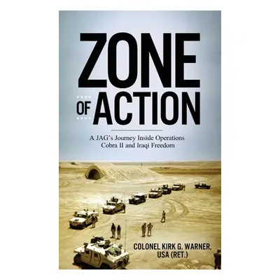 "Zone of Action: A JAG's Journey Inside Operations Cobra II and Iraqi Freedom" - "" ("Warner Kir