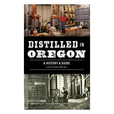 "Distilled in Oregon: A History & Guide with Cocktail Recipes" - "" ("Stursa Scott")