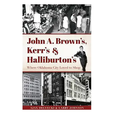 "John A. Brown's, Kerr's & Halliburton's: Where Oklahoma City Loved to Shop" - "" ("Delvecki Aja