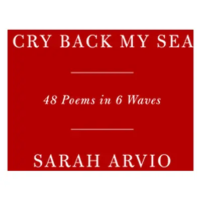 "Cry Back My Sea: 48 Poems in 6 Waves" - "" ("Arvio Sarah")