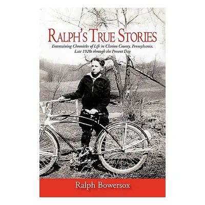 "Ralph's True Stories: Entertaining Chronicles of Life in Clarion County, Pennsylvania, Late 192