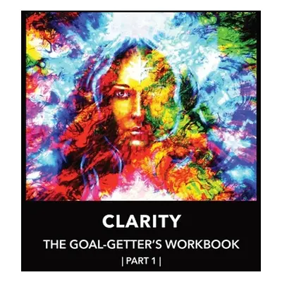 "Clarity The Goal-Getter's Workbook, Part 1 For Personal Growth, Confidence, Spirituality: Refle