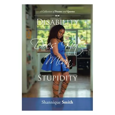 "Disability Does Not Mean Stupidity: A Collection of Poems and Quotes" - "" ("Smith Shannique")