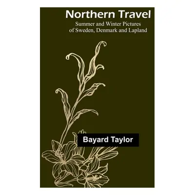 "Northern Travel: Summer and Winter Pictures of Sweden, Denmark and Lapland" - "" ("Taylor Bayar