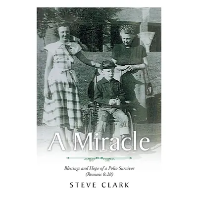 "A Miracle: Blessings and Hope of a Polio Survivor (Romans 8:28)" - "" ("Clark Steve")