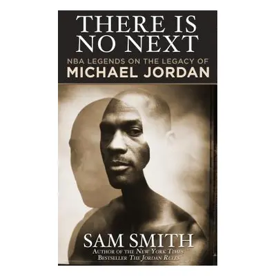 "There Is No Next: NBA Legends on the Legacy of Michael Jordan" - "" ("Smith Sam")