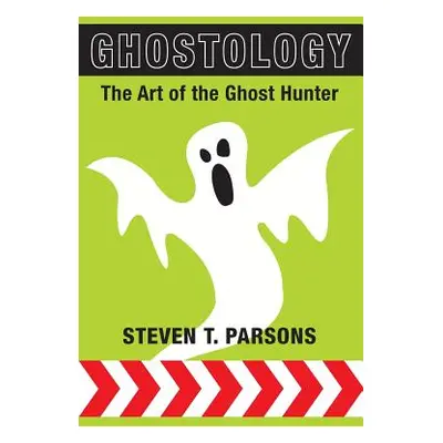 "Ghostology: The Art of the Ghost Hunter" - "" ("Parsons Steven T.")