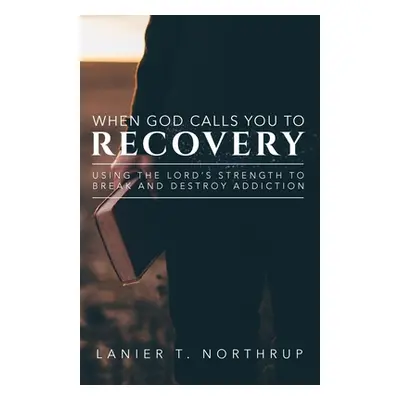 "When God Calls You To Recovery: Using The Lord's Strength To Break And Destroy Addiction" - "" 