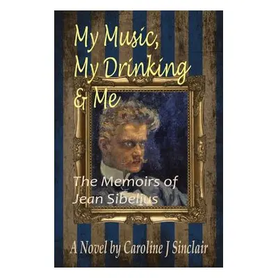 "My Music, My Drinking & Me: The Memoirs of Jean Sibelius" - "" ("Sinclair Caroline J.")