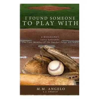 "I Found Someone to Play With: Biography: Larry LeGrande, The Last Member of the Satchel Paige A