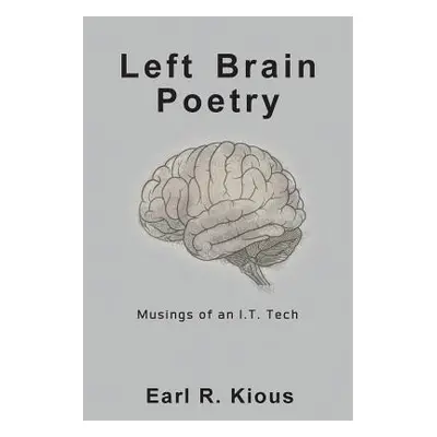 "Left Brain Poetry: Musings of an I.T. Tech" - "" ("Kious Earl R.")