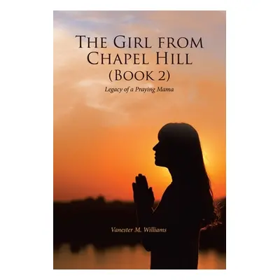 "The Girl from Chapel Hill (Book 2): Legacy of a Praying Mama" - "" ("Williams Vanester M.")