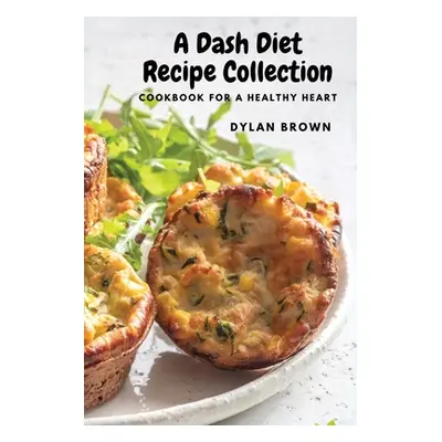 "A Dash Diet Recipe Collection: Cookbook for a Healthy Heart" - "" ("Dylan Brown")