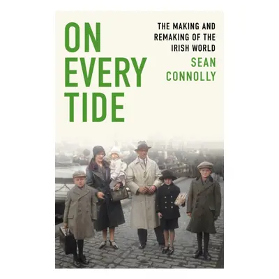 On Every Tide - The making and remaking of the Irish world (Connolly Sean)