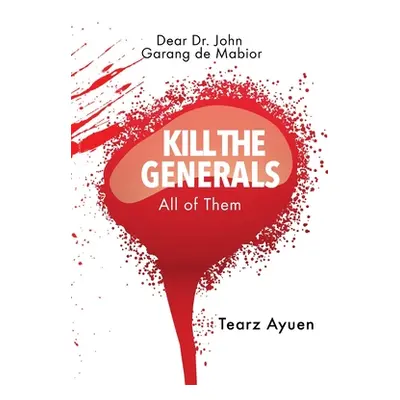 "Dear Dr John Garang de Mabior KILL THE GENERALS All of Them" - "" ("Ayuen Tearz")