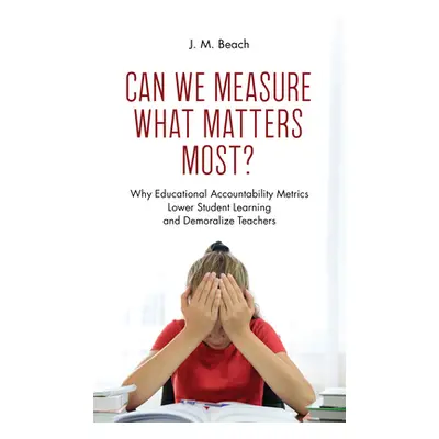 "Can We Measure What Matters Most?: Why Educational Accountability Metrics Lower Student Learnin