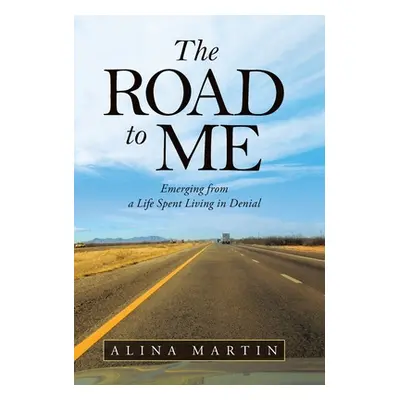 "The Road to Me: Emerging from a Life Spent Living in Denial" - "" ("Martin Alina")