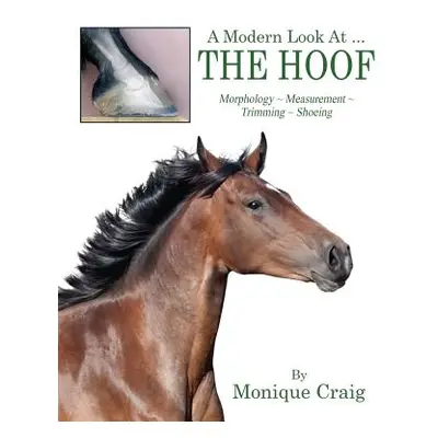 "A Modern Look At ... THE HOOF: Morphology Measurement Trimming Shoeing" - "" ("Craig Monique")