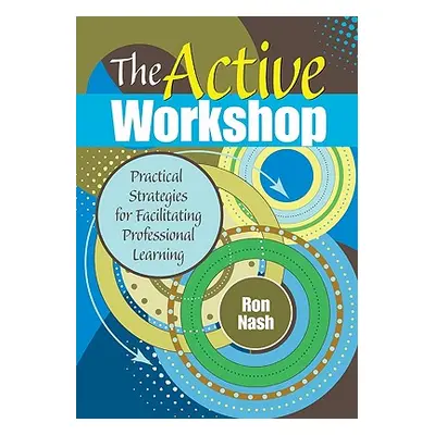 "The Active Workshop: Practical Strategies for Facilitating Professional Learning" - "" ("Nash R