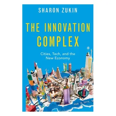 "The Innovation Complex: Cities, Tech, and the New Economy" - "" ("Zukin Sharon")