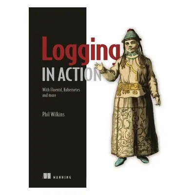 "Logging in Action: With Fluentd, Kubernetes and More" - "" ("Wilkins Phil")