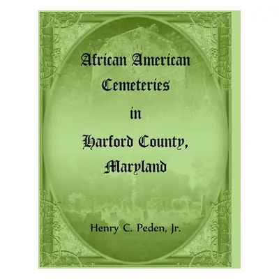 "African American Cemeteries in Harford County, Maryland" - "" ("Peden Henry C.")