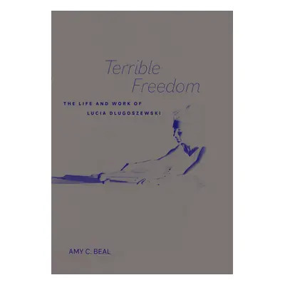 "Terrible Freedom: The Life and Work of Lucia Dlugoszewskivolume 31" - "" ("Beal Amy C.")