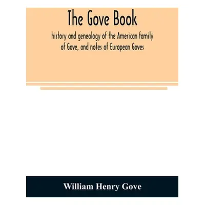 "The Gove book; history and genealogy of the American family of Gove, and notes of European Gove