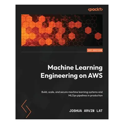 "Machine Learning Engineering on AWS: Build, scale, and secure machine learning systems and MLOp