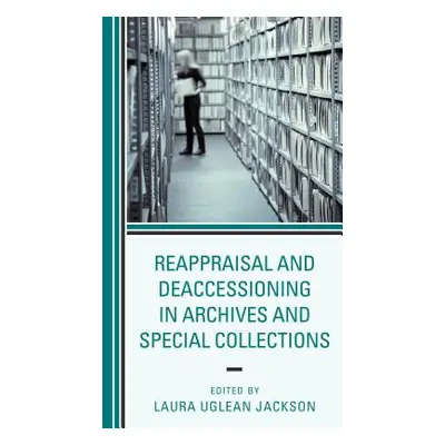 "Reappraisal and Deaccessioning in Archives and Special Collections" - "" ("Uglean Jackson Laura