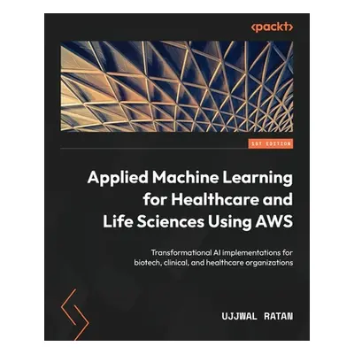 "Applied Machine Learning for Healthcare and Life Sciences using AWS: Transformational AI implem