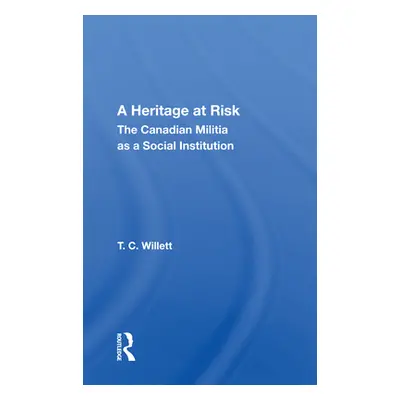 "A Heritage at Risk: The Canadian Militia as a Social Institution" - "" ("Willett T. C.")