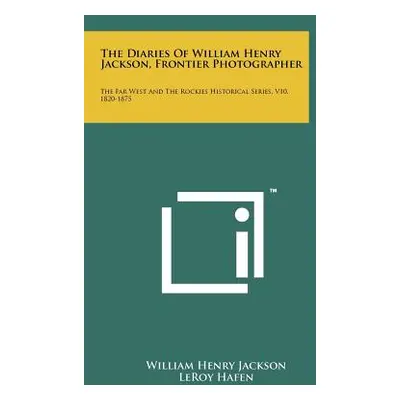 "The Diaries Of William Henry Jackson, Frontier Photographer: The Far West And The Rockies Histo