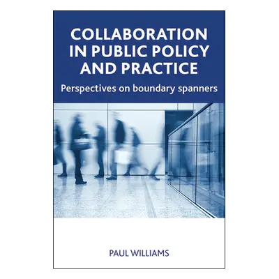 "Collaboration in Public Policy and Practice: Perspectives on Boundary Spanners" - "" ("Williams