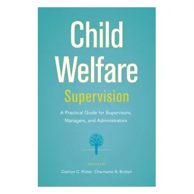 "Child Welfare Supervision: A Practical Guide for Supervisors, Managers, and Administrators" - "