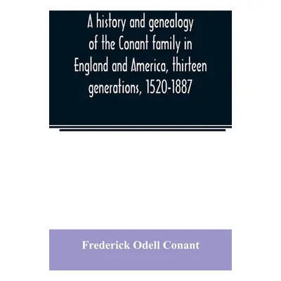 "A history and genealogy of the Conant family in England and America, thirteen generations, 1520