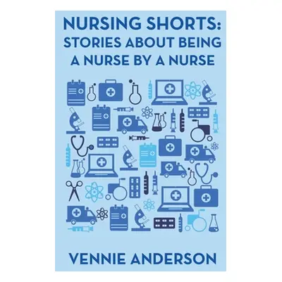 "Nursing Shorts: Stories About Being a Nurse by a Nurse" - "" ("Anderson Vennie")