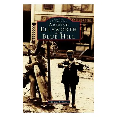 "Around Ellsworth and Blue Hill" - "" ("Shaw Richard R.")