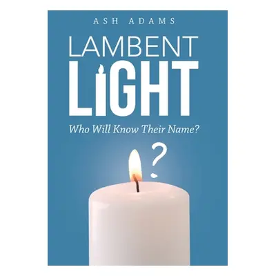 "Lambent Light: Who Will Know Their Name?" - "" ("Adams Ash")