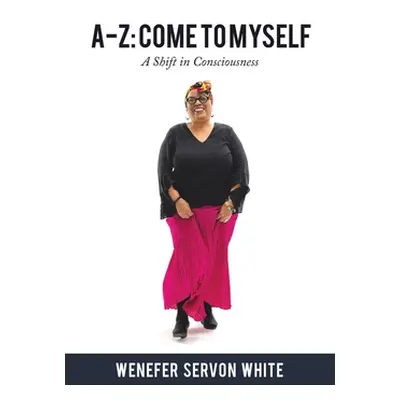 "A-Z: Come to Myself: A Shift in Consciousness" - "" ("White Wenefer Servon")