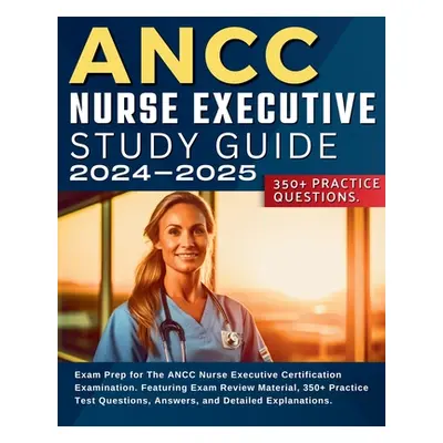 "ANCC Nurse Executive Study Guide: Exam Prep for The ANCC Nurse Executive Certification Examinat