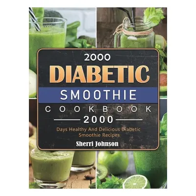 "2000 Diabetic Smoothie Cookbook: 2000 Days Healthy And Delicious Diabetic Smoothie Recipes" - "