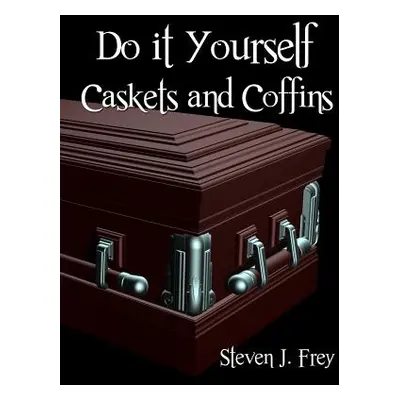 "Do it Yourself Caskets and Coffins" - "" ("Frey Steven J.")