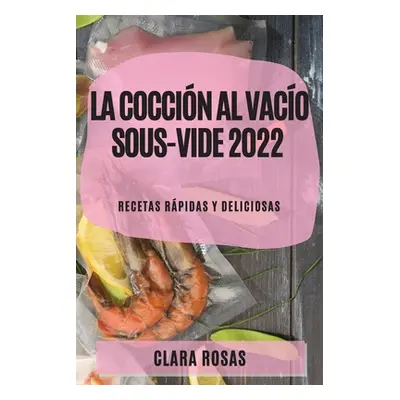 "La Coccin al Vaco Sous-Vide 2022: Recetas Rpidas Y Deliciosas" - "" ("Rosas Clara")