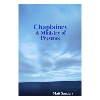 "Chaplaincy: A Ministry of Presence" - "" ("Sanders Matt")