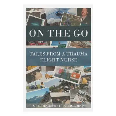 "On the Go: Tales from a Trauma Flight Nurse" - "" ("McCaffrey Micn Micp Greg")