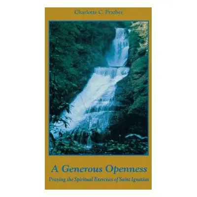 "A Generous Openness:: Praying the Spiritual Exercises of Saint Ignatius." - "" ("Prather Charlo